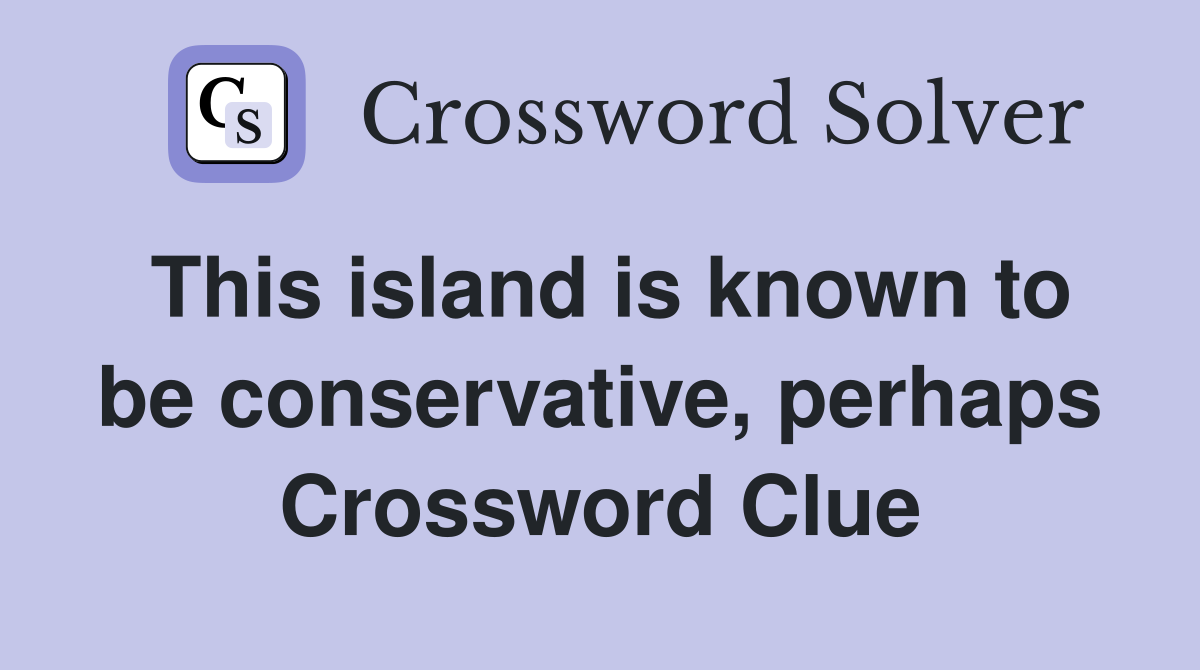 This island is known to be conservative, perhaps Crossword Clue